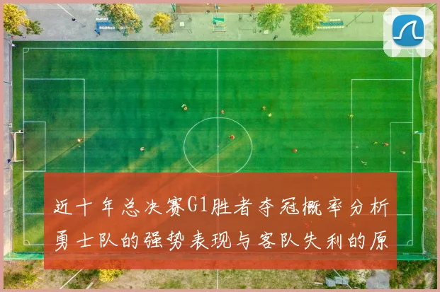 近十年总决赛G1胜者夺冠概率分析勇士队的强势表现与客队失利的原因探讨