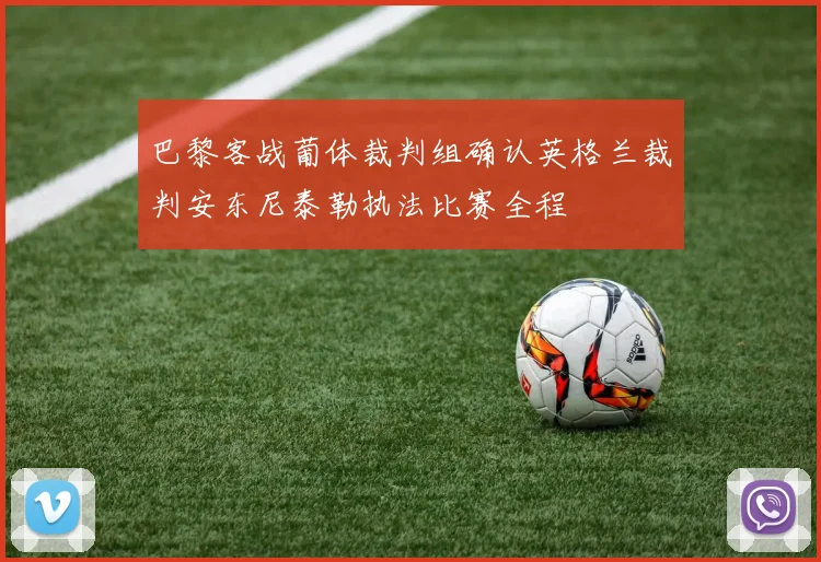 巴黎客战葡体裁判组确认英格兰裁判安东尼泰勒执法比赛全程