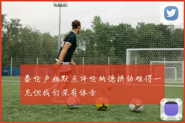 泰伦卢幽默点评伦纳德拼劲难得一见但我们深有体会