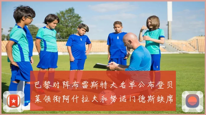 巴黎对阵布雷斯特大名单公布登贝莱领衔阿什拉夫和努诺门德斯缺席