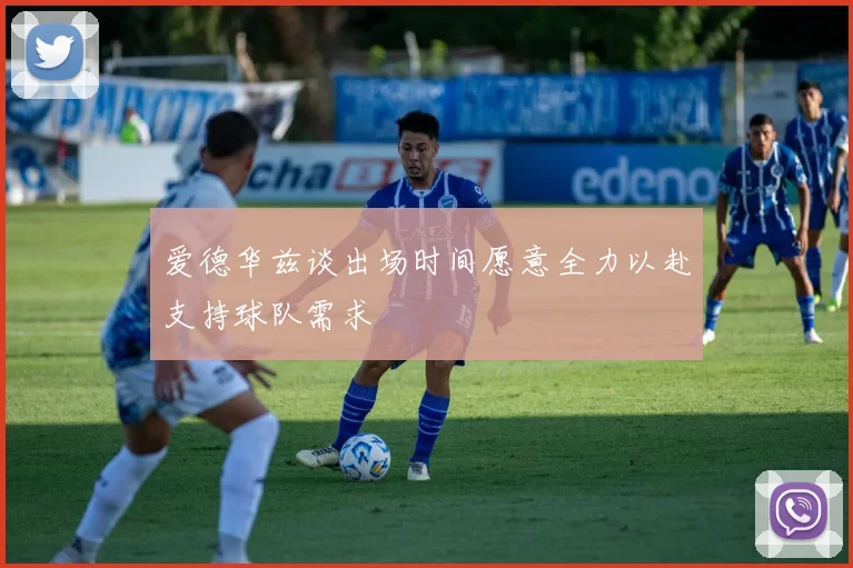 爱德华兹谈出场时间愿意全力以赴支持球队需求