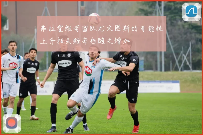 弗拉霍维奇留队尤文图斯的可能性上升相关赔率也随之增加